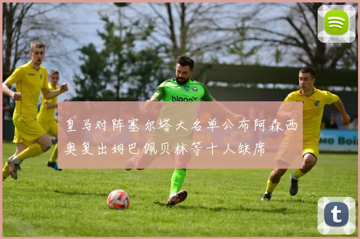 皇马对阵塞尔塔大名单公布阿森西奥复出姆巴佩贝林等十人缺席