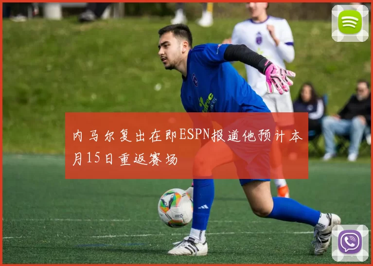 内马尔复出在即ESPN报道他预计本月15日重返赛场