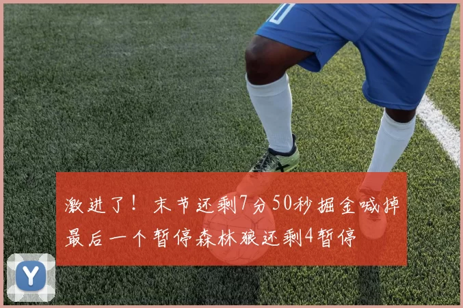 激进了！末节还剩7分50秒掘金喊掉最后一个暂停森林狼还剩4暂停